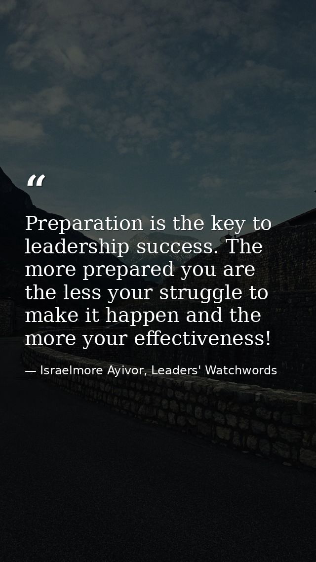 Preparation is the key to leadership success. The more prepared you are the less your struggle to make it happen and the — Israelmore Ayivor, Leaders' Watchwords
