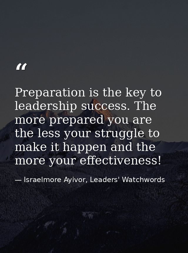 Preparation is the key to leadership success. The more prepared you are the less your struggle to make it happen and the — Israelmore Ayivor, Leaders' Watchwords