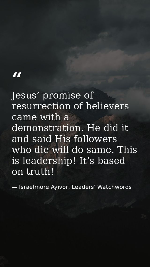 Jesus’ promise of resurrection of believers came with a demonstration. He did it and said His followers who die will do  — Israelmore Ayivor, Leaders' Watchwords