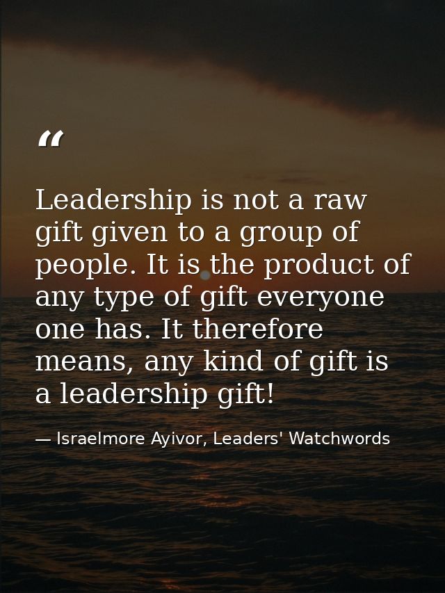 Leadership is not a raw gift given to a group of people. It is the product of any type of gift everyone one has. It ther — Israelmore Ayivor, Leaders' Watchwords