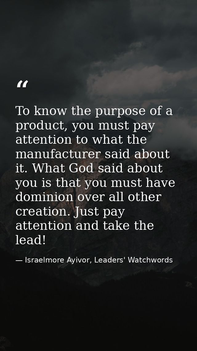 To know the purpose of a product, you must pay attention to what the manufacturer said about it. What God said about you — Israelmore Ayivor, Leaders' Watchwords