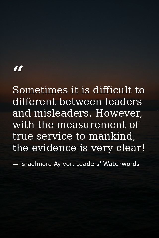 Sometimes it is difficult to different between leaders and misleaders. However, with the measurement of true service to  — Israelmore Ayivor, Leaders' Watchwords