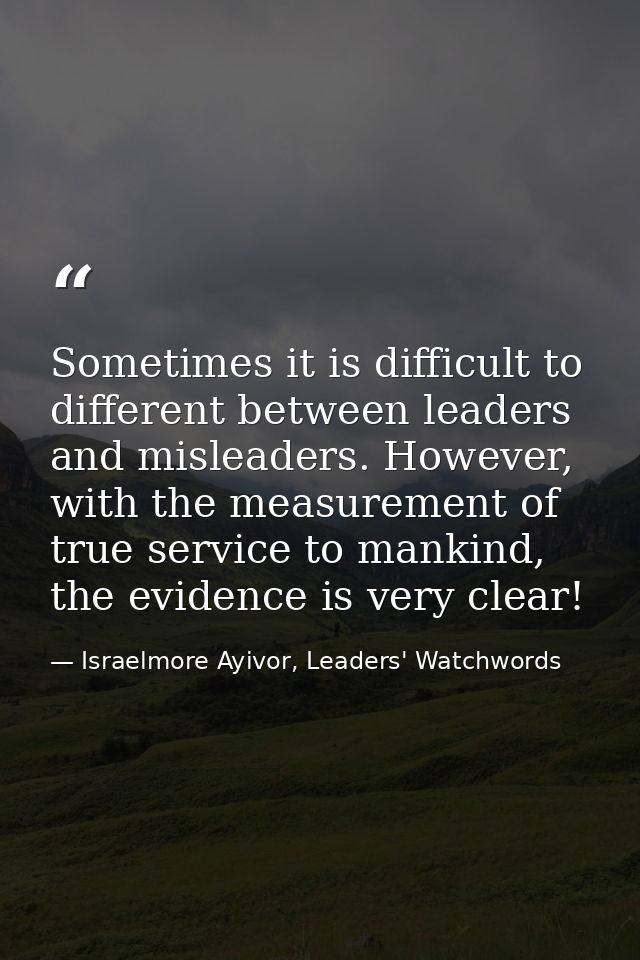 Sometimes it is difficult to different between leaders and misleaders. However, with the measurement of true service to  — Israelmore Ayivor, Leaders' Watchwords