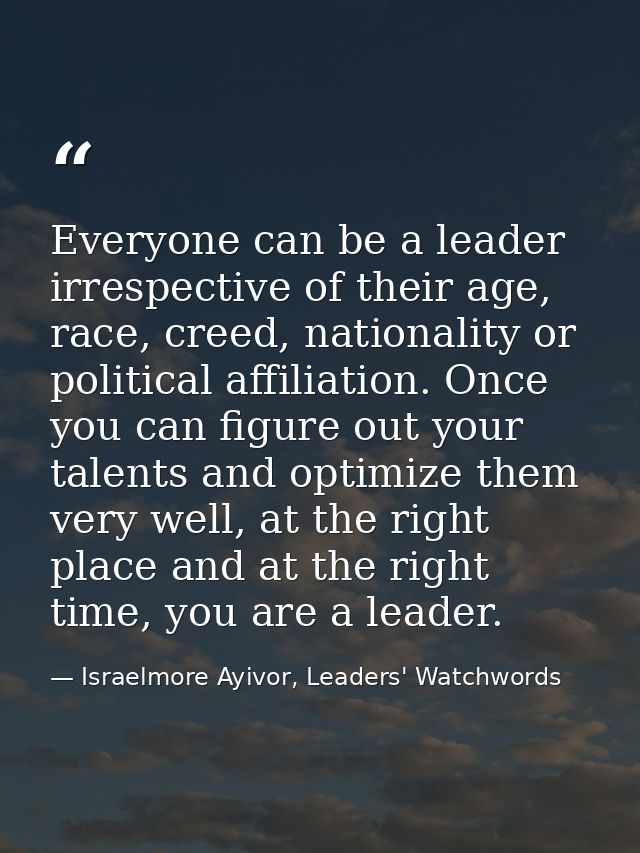 Everyone can be a leader irrespective of their age, race, creed, nationality or political affiliation. Once you can figu — Israelmore Ayivor, Leaders' Watchwords