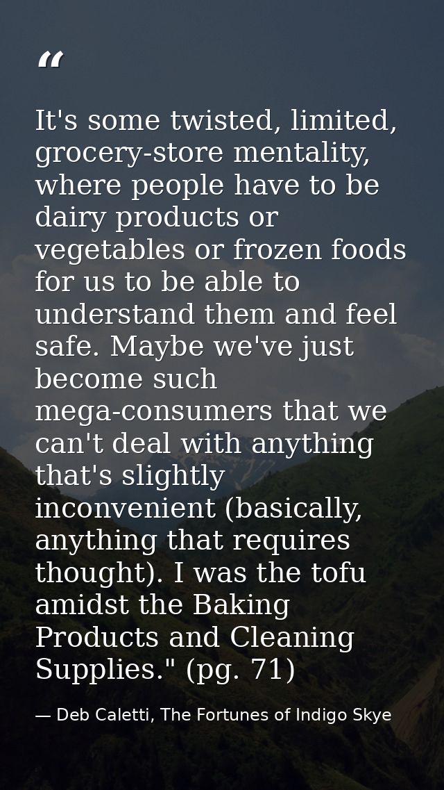 It's some twisted, limited, grocery-store mentality, where people have to be dairy products or vegetables or frozen food — Deb Caletti, The Fortunes of Indigo Skye