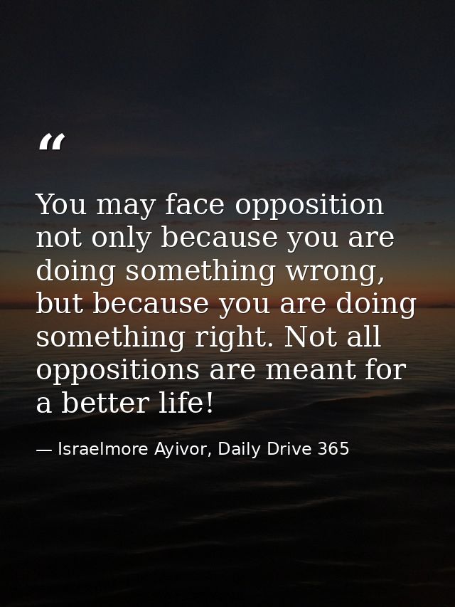 You may face opposition not only because you are doing something wrong, but because you are doing something right. Not a — Israelmore Ayivor, Daily Drive 365