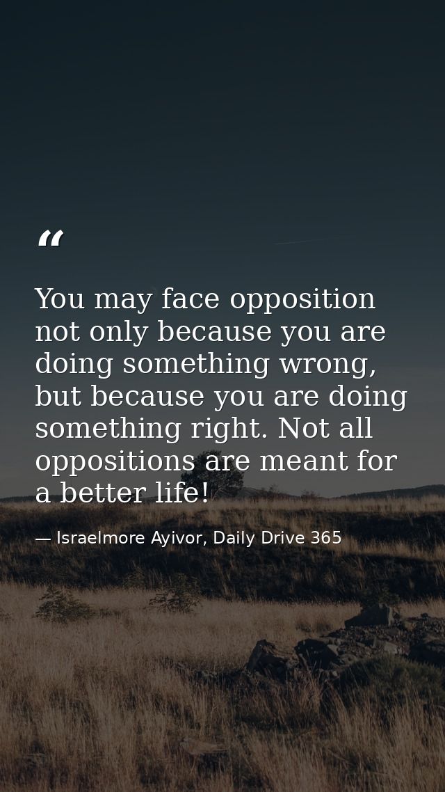 You may face opposition not only because you are doing something wrong, but because you are doing something right. Not a — Israelmore Ayivor, Daily Drive 365