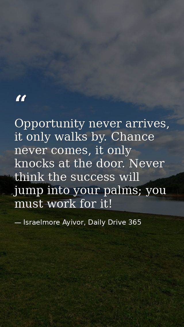 Opportunity never arrives, it only walks by. Chance never comes, it only knocks at the door. Never think the success wil — Israelmore Ayivor, Daily Drive 365