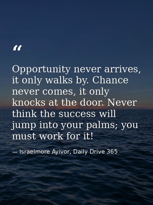 Opportunity never arrives, it only walks by. Chance never comes, it only knocks at the door. Never think the success wil — Israelmore Ayivor, Daily Drive 365