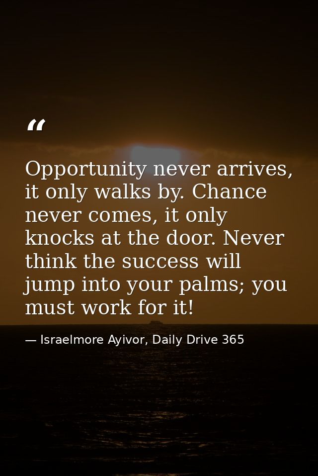 Opportunity never arrives, it only walks by. Chance never comes, it only knocks at the door. Never think the success wil — Israelmore Ayivor, Daily Drive 365