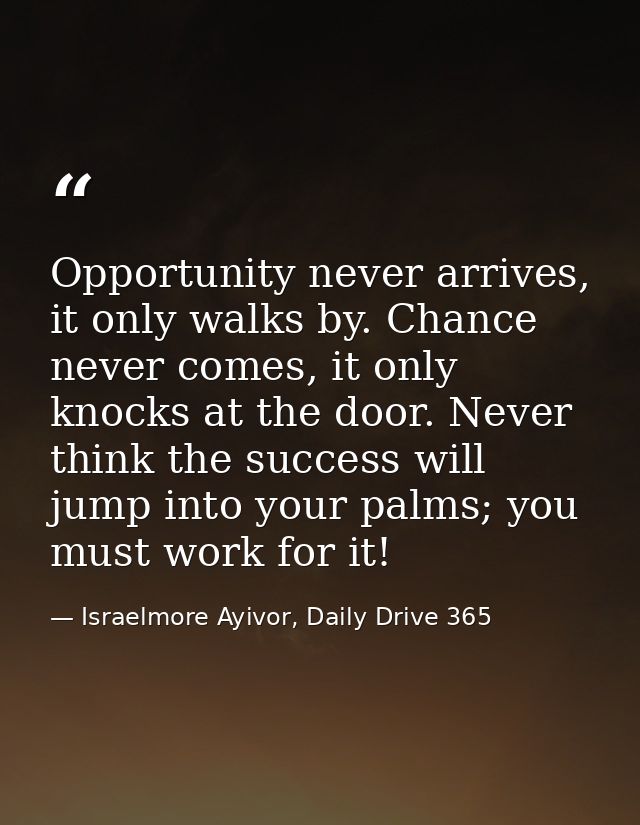 Opportunity never arrives, it only walks by. Chance never comes, it only knocks at the door. Never think the success wil — Israelmore Ayivor, Daily Drive 365