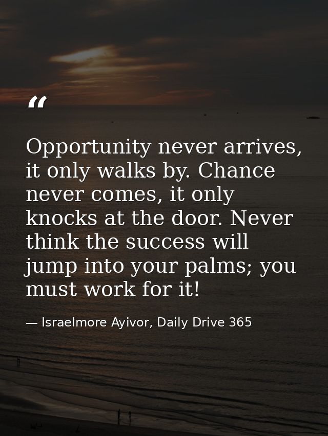 Opportunity never arrives, it only walks by. Chance never comes, it only knocks at the door. Never think the success wil — Israelmore Ayivor, Daily Drive 365