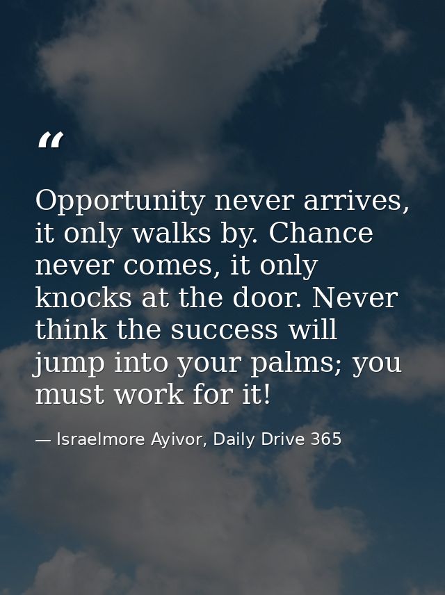 Opportunity never arrives, it only walks by. Chance never comes, it only knocks at the door. Never think the success wil — Israelmore Ayivor, Daily Drive 365