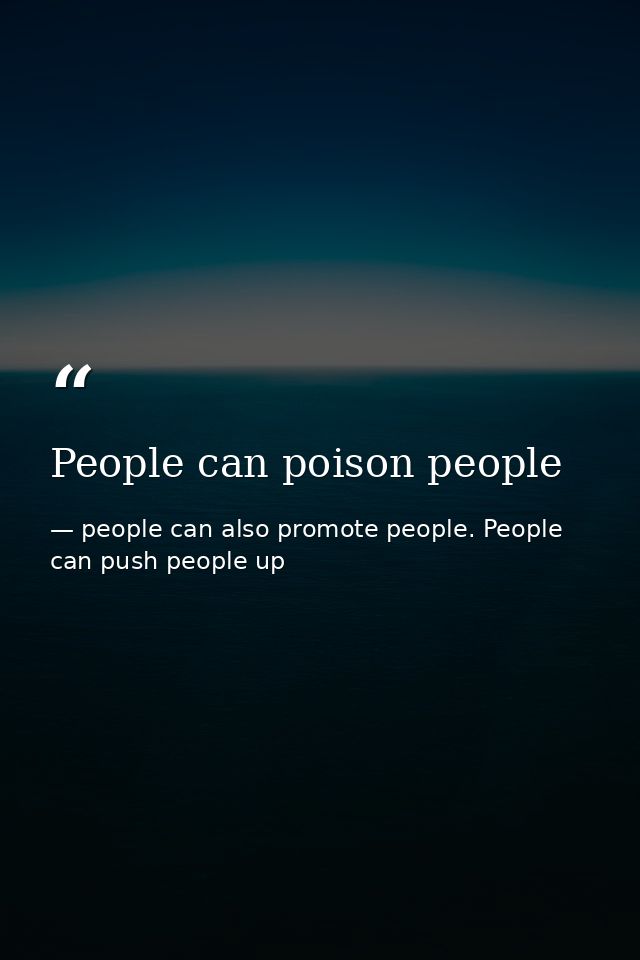 People can poison people — people can also promote people. People can push people up