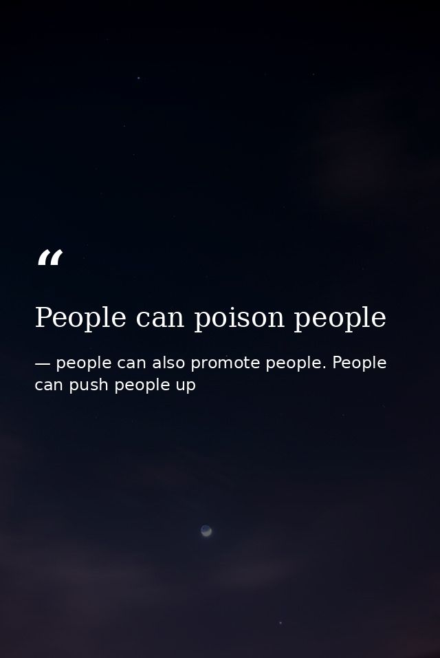 People can poison people — people can also promote people. People can push people up