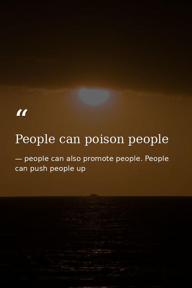 People can poison people — people can also promote people. People can push people up