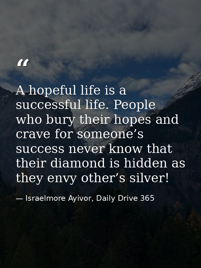 A hopeful life is a successful life. People who bury their hopes and crave for someone’s success never know that their d — Israelmore Ayivor, Daily Drive 365