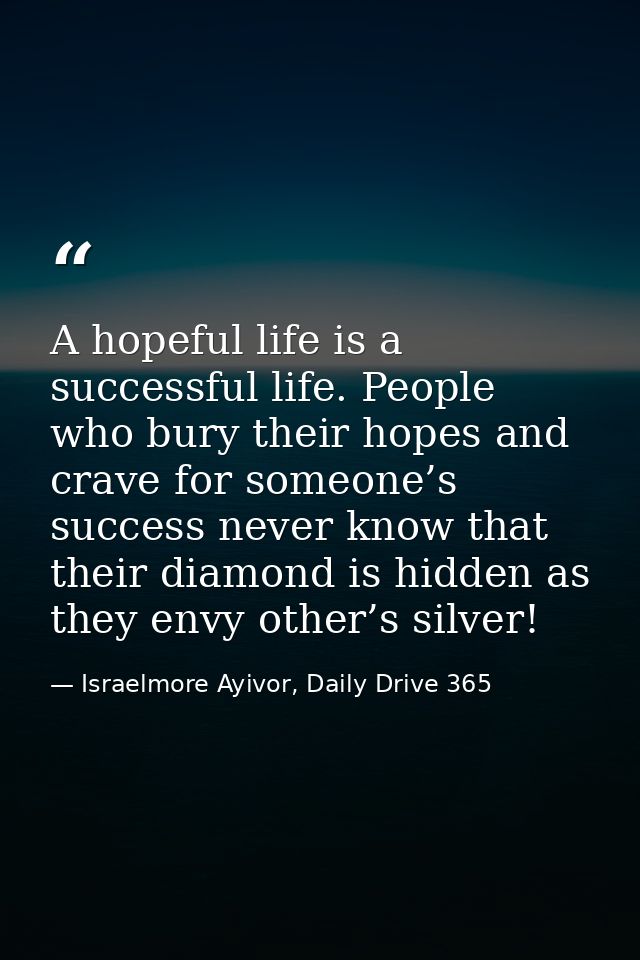 A hopeful life is a successful life. People who bury their hopes and crave for someone’s success never know that their d — Israelmore Ayivor, Daily Drive 365