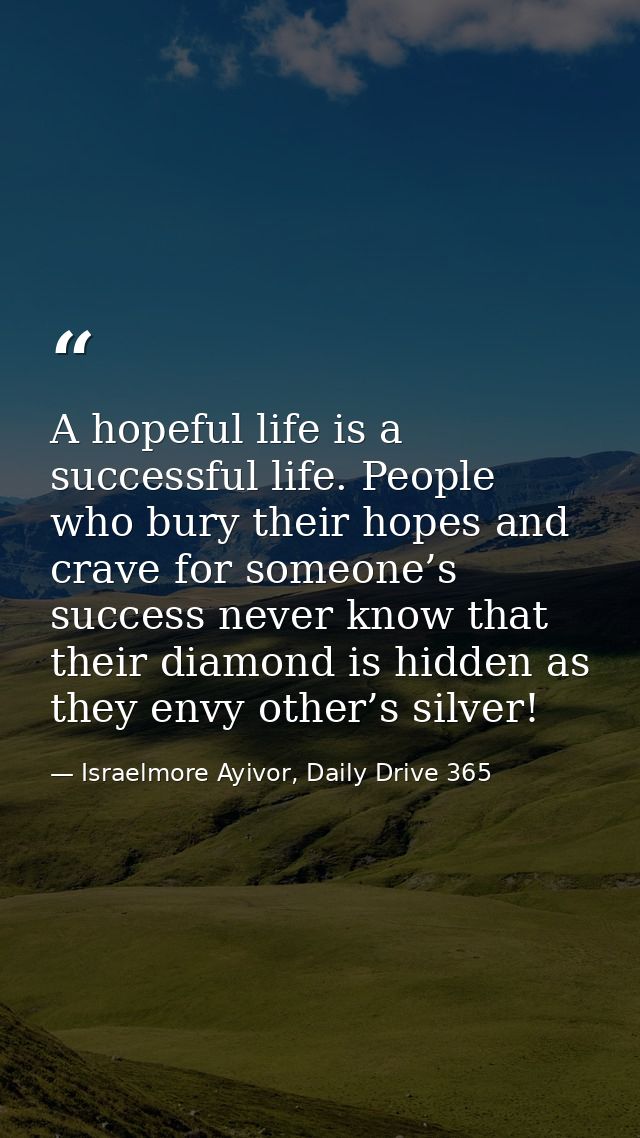 A hopeful life is a successful life. People who bury their hopes and crave for someone’s success never know that their d — Israelmore Ayivor, Daily Drive 365