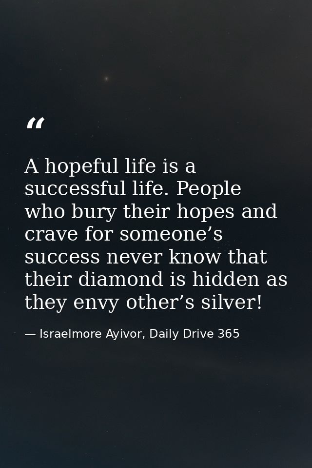 A hopeful life is a successful life. People who bury their hopes and crave for someone’s success never know that their d — Israelmore Ayivor, Daily Drive 365
