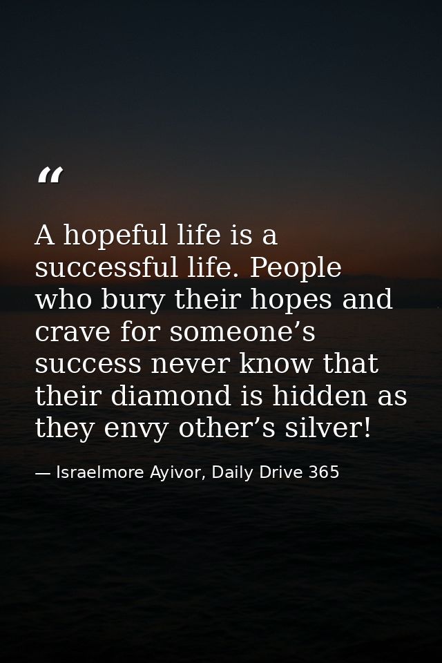A hopeful life is a successful life. People who bury their hopes and crave for someone’s success never know that their d — Israelmore Ayivor, Daily Drive 365