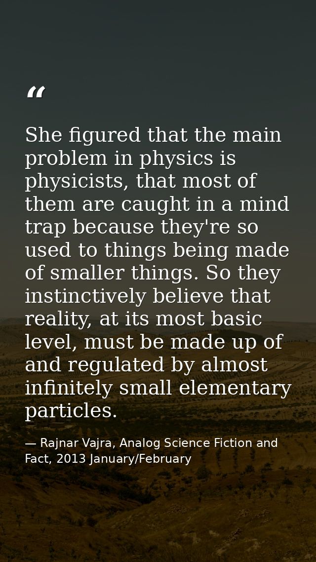 She figured that the main problem in physics is physicists, that most of them are caught in a mind trap because they're  — Rajnar Vajra, Analog Science Fiction and Fact, 2013 January/February