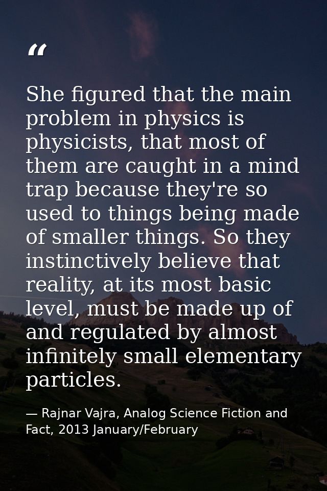 She figured that the main problem in physics is physicists, that most of them are caught in a mind trap because they're  — Rajnar Vajra, Analog Science Fiction and Fact, 2013 January/February