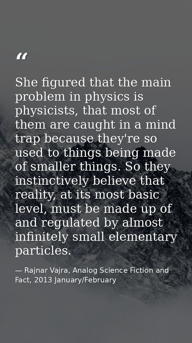 She figured that the main problem in physics is physicists, that most of them are caught in a mind trap because they're  — Rajnar Vajra, Analog Science Fiction and Fact, 2013 January/February