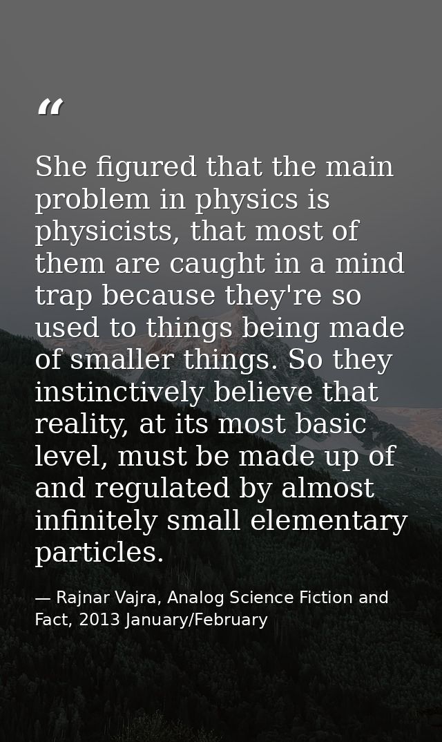 She figured that the main problem in physics is physicists, that most of them are caught in a mind trap because they're  — Rajnar Vajra, Analog Science Fiction and Fact, 2013 January/February