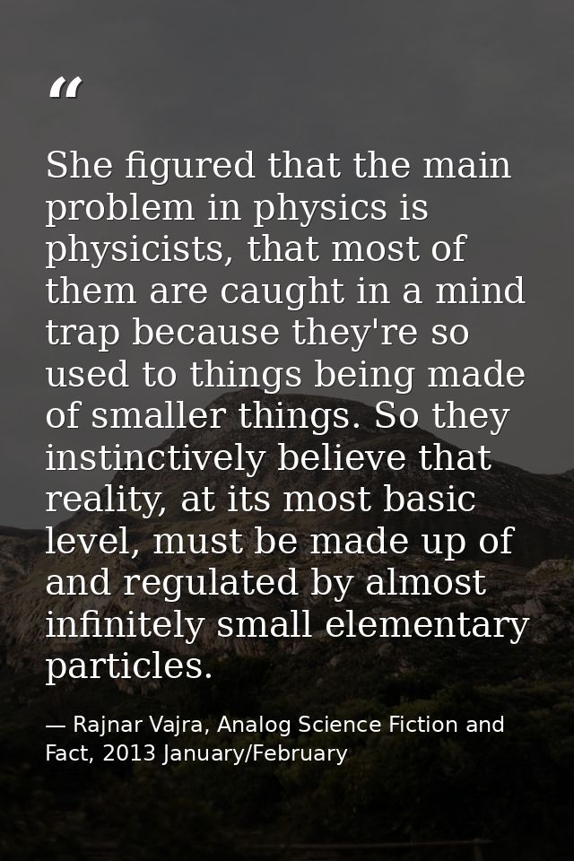 She figured that the main problem in physics is physicists, that most of them are caught in a mind trap because they're  — Rajnar Vajra, Analog Science Fiction and Fact, 2013 January/February