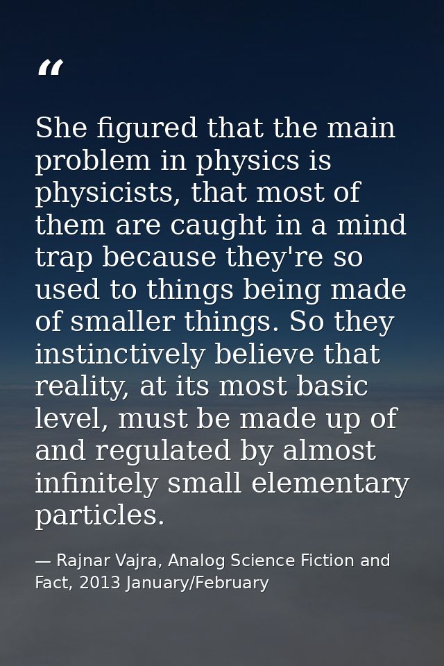 She figured that the main problem in physics is physicists, that most of them are caught in a mind trap because they're  — Rajnar Vajra, Analog Science Fiction and Fact, 2013 January/February