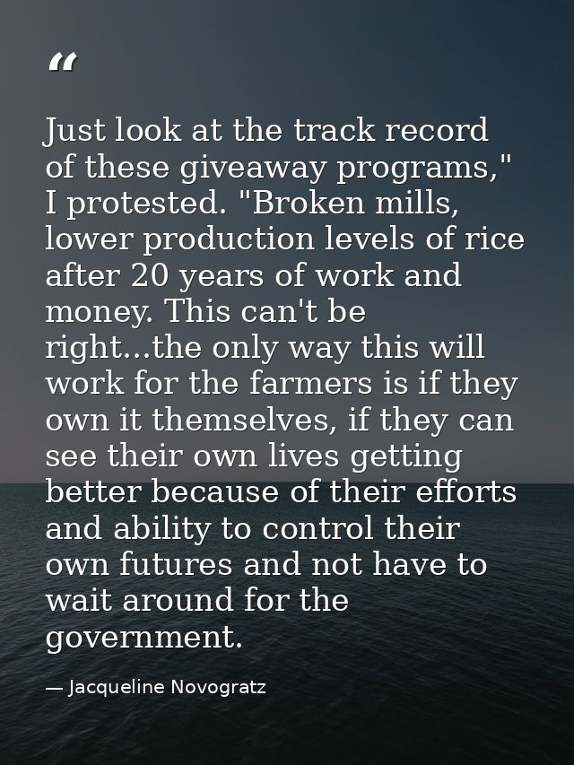 Just look at the track record of these giveaway programs," I protested. "Broken mills, lower production levels of rice a — Jacqueline Novogratz