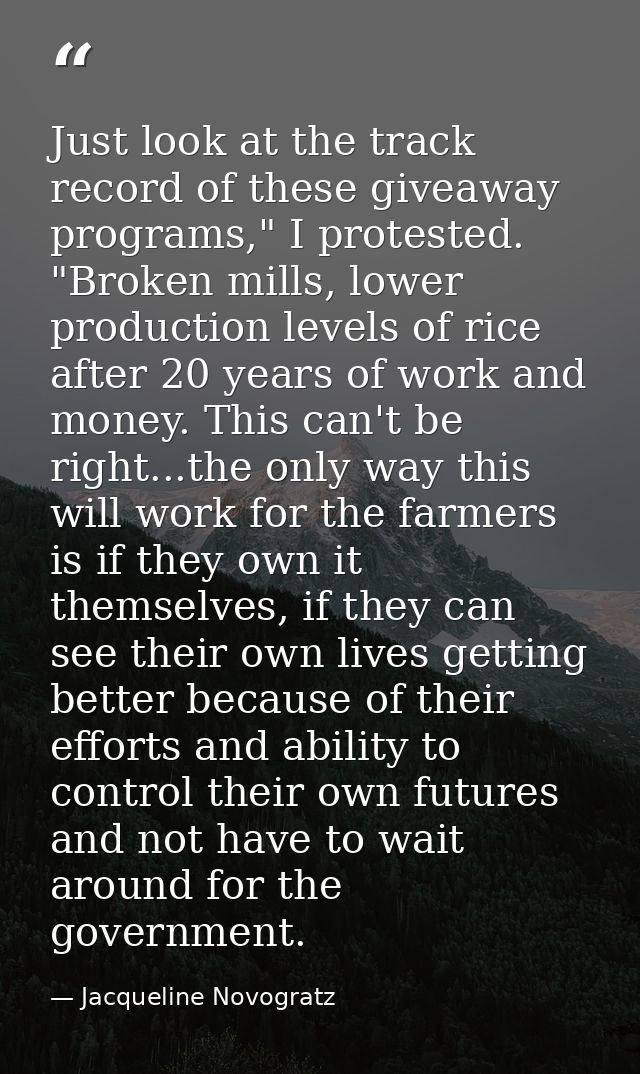 Just look at the track record of these giveaway programs," I protested. "Broken mills, lower production levels of rice a — Jacqueline Novogratz