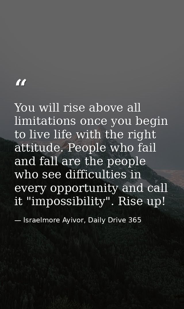 You will rise above all limitations once you begin to live life with the right attitude. People who fail and fall are th — Israelmore Ayivor, Daily Drive 365