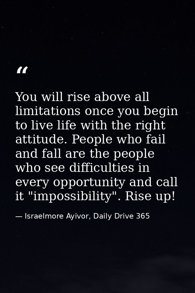 You will rise above all limitations once you begin to live life with the right attitude. People who fail and fall are th — Israelmore Ayivor, Daily Drive 365