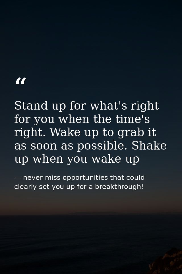Stand up for what's right for you when the time's right. Wake up to grab it as soon as possible. Shake up when you wake  — never miss opportunities that could clearly set you up for a breakthrough!