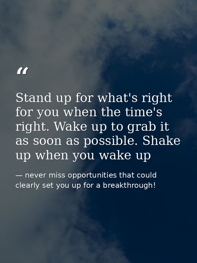 Stand up for what's right for you when the time's right. Wake up to grab it as soon as possible. Shake up when you wake  — never miss opportunities that could clearly set you up for a breakthrough!