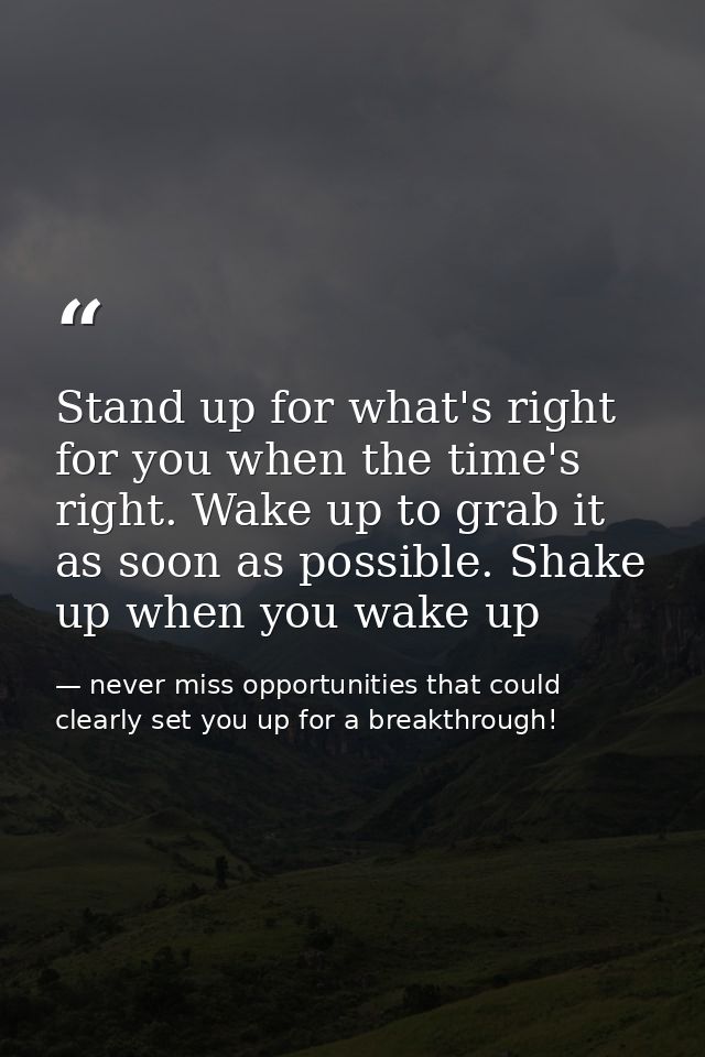 Stand up for what's right for you when the time's right. Wake up to grab it as soon as possible. Shake up when you wake  — never miss opportunities that could clearly set you up for a breakthrough!