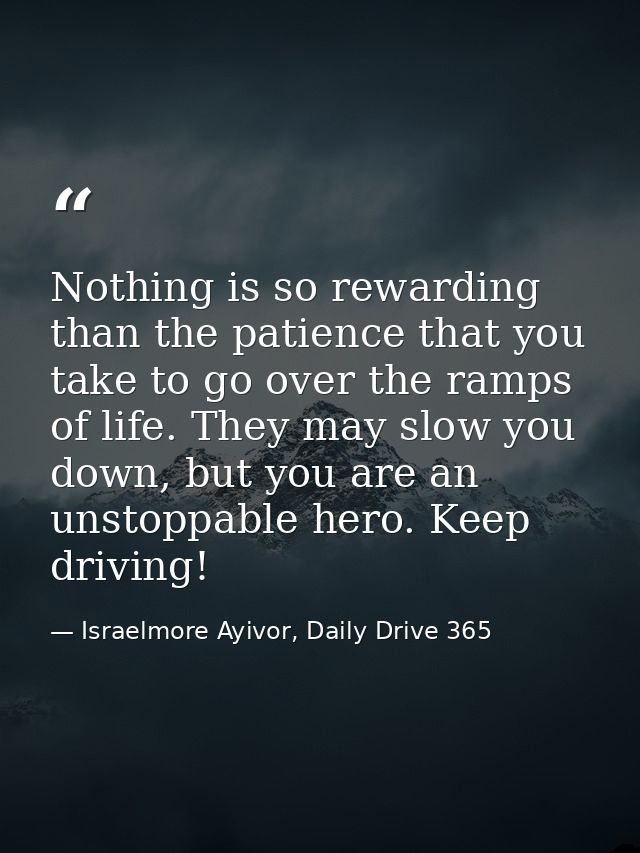 Nothing is so rewarding than the patience that you take to go over the ramps of life. They may slow you down, but you ar — Israelmore Ayivor, Daily Drive 365