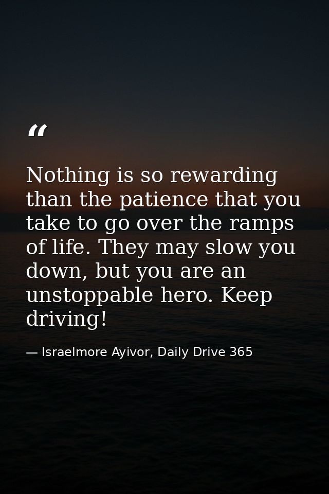 Nothing is so rewarding than the patience that you take to go over the ramps of life. They may slow you down, but you ar — Israelmore Ayivor, Daily Drive 365