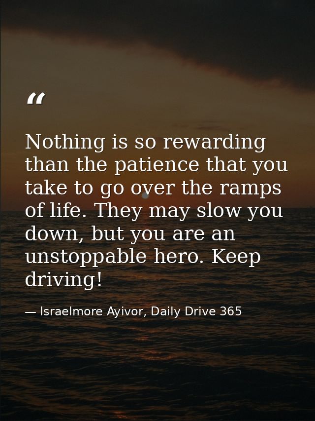 Nothing is so rewarding than the patience that you take to go over the ramps of life. They may slow you down, but you ar — Israelmore Ayivor, Daily Drive 365
