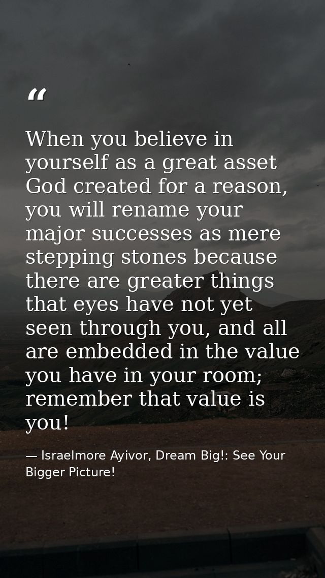 When you believe in yourself as a great asset God created for a reason, you will rename your major successes as mere ste — Israelmore Ayivor, Dream Big!: See Your Bigger Picture!