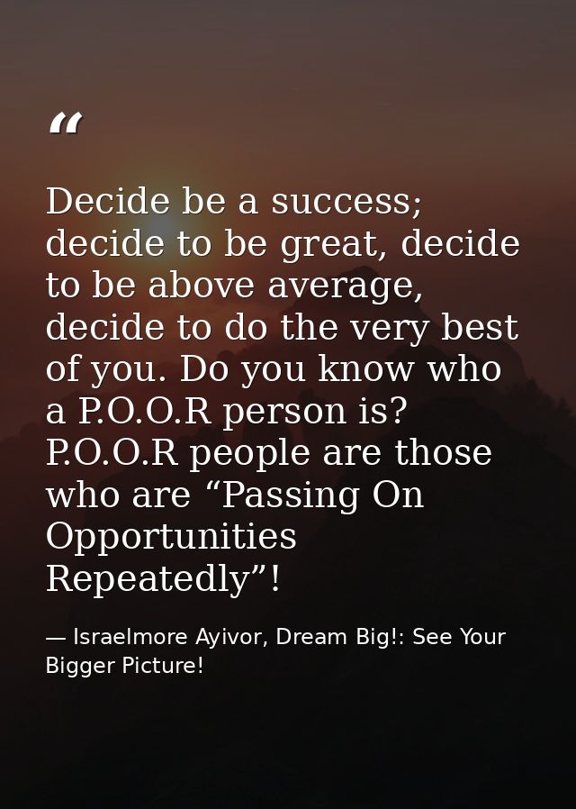 Decide be a success; decide to be great, decide to be above average, decide to do the very best of you. Do you know who  — Israelmore Ayivor, Dream Big!: See Your Bigger Picture!