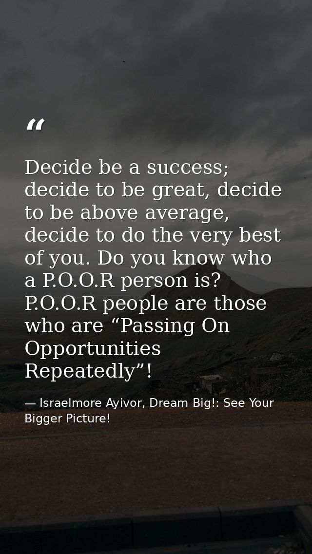 Decide be a success; decide to be great, decide to be above average, decide to do the very best of you. Do you know who  — Israelmore Ayivor, Dream Big!: See Your Bigger Picture!
