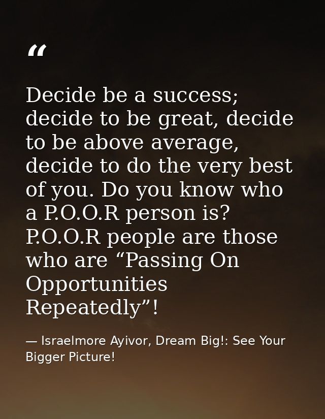 Decide be a success; decide to be great, decide to be above average, decide to do the very best of you. Do you know who  — Israelmore Ayivor, Dream Big!: See Your Bigger Picture!