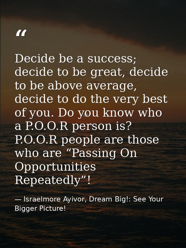 Decide be a success; decide to be great, decide to be above average, decide to do the very best of you. Do you know who  — Israelmore Ayivor, Dream Big!: See Your Bigger Picture!