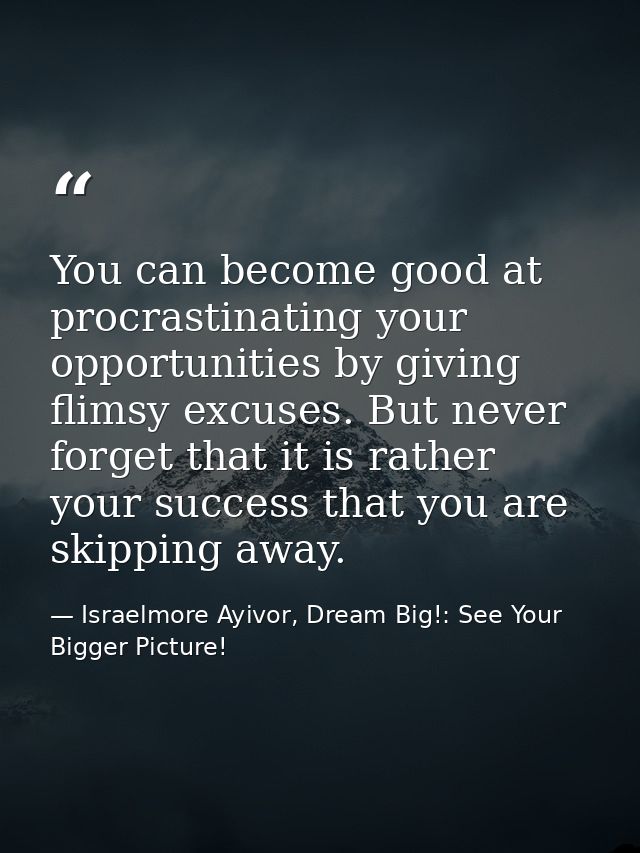 You can become good at procrastinating your opportunities by giving flimsy excuses. But never forget that it is rather y — Israelmore Ayivor, Dream Big!: See Your Bigger Picture!