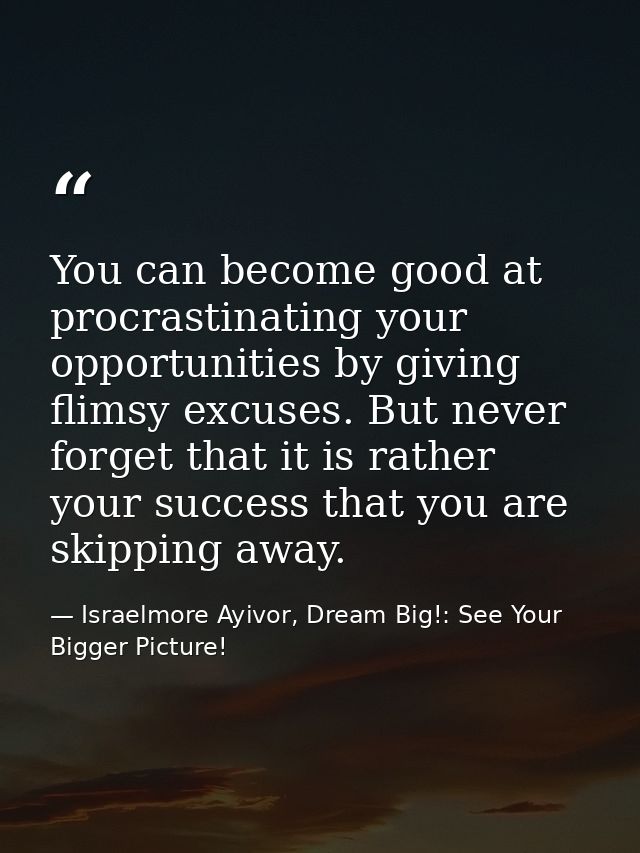 You can become good at procrastinating your opportunities by giving flimsy excuses. But never forget that it is rather y — Israelmore Ayivor, Dream Big!: See Your Bigger Picture!