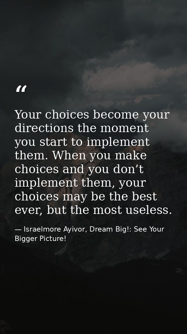 Your choices become your directions the moment you start to implement them. When you make choices and you don’t implemen — Israelmore Ayivor, Dream Big!: See Your Bigger Picture!
