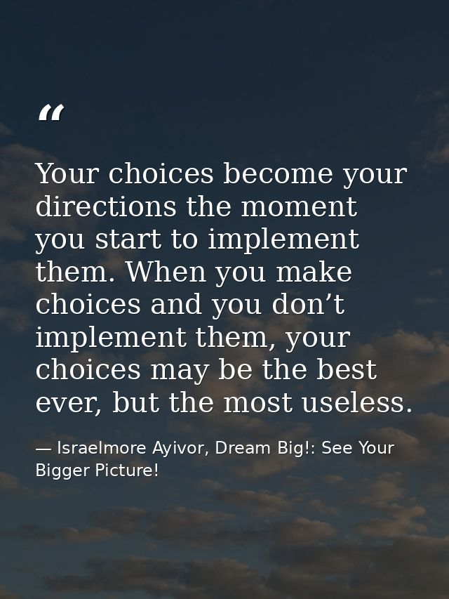 Your choices become your directions the moment you start to implement them. When you make choices and you don’t implemen — Israelmore Ayivor, Dream Big!: See Your Bigger Picture!